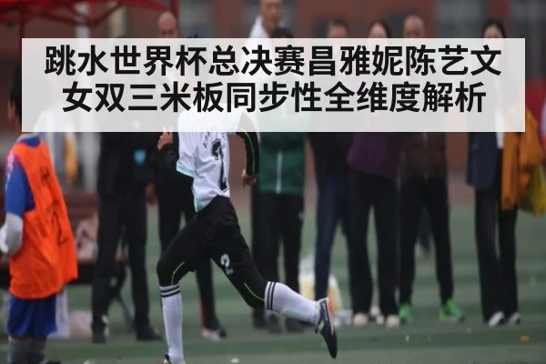 跳水世界杯总决赛昌雅妮陈艺文女双三米板同步性全维度解析