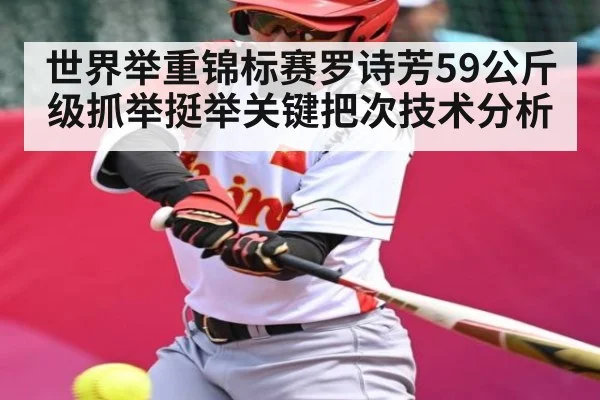 世界举重锦标赛罗诗芳59公斤级抓举挺举关键把次技术分析
