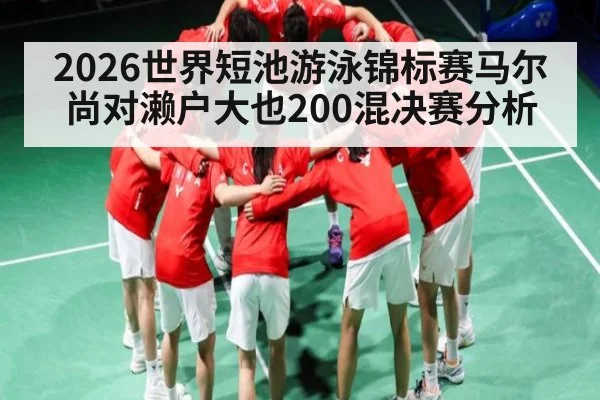 2026世界短池游泳锦标赛马尔尚对濑户大也200混决赛分析
